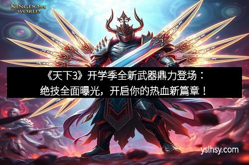《天下3》开学季全新武器鼎力登场：绝技全面曝光，开启你的热血新篇章！